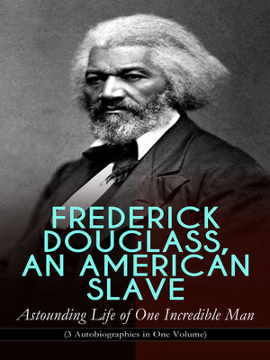 cover image of FREDERICK DOUGLASS, AN AMERICAN SLAVE – Astounding Life of One Incredible Man (3 Autobiographies in One Volume)